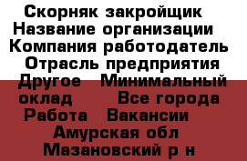 Скорняк-закройщик › Название организации ­ Компания-работодатель › Отрасль предприятия ­ Другое › Минимальный оклад ­ 1 - Все города Работа » Вакансии   . Амурская обл.,Мазановский р-н